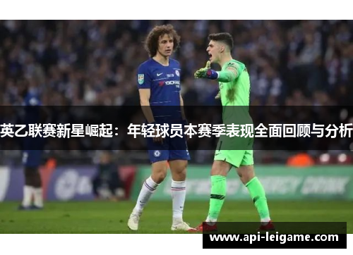 英乙联赛新星崛起：年轻球员本赛季表现全面回顾与分析