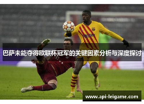 巴萨未能夺得欧联杯冠军的关键因素分析与深度探讨