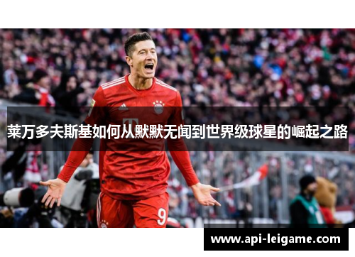 莱万多夫斯基如何从默默无闻到世界级球星的崛起之路