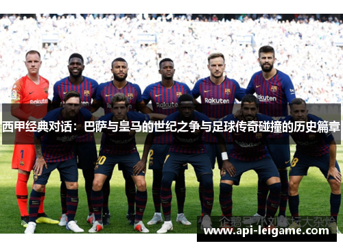 西甲经典对话:巴萨与皇马的世纪之争与足球传奇碰撞的历史篇章 西甲经典对话:巴萨与皇马的世纪之争与足球传奇碰撞的历史篇章