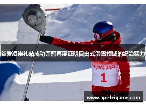 谷爱凌崇礼站成功夺冠再度证明自由式滑雪领域的统治实力