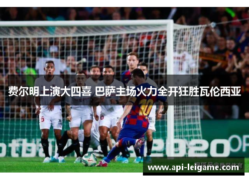 费尔明上演大四喜 巴萨主场火力全开狂胜瓦伦西亚