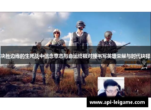决胜边缘的生死战中信念意志与命运终极对撞书写英雄荣耀与时代抉择 决胜边缘的生死战中信念意志与命运终极对撞书写英雄荣耀与时代抉择