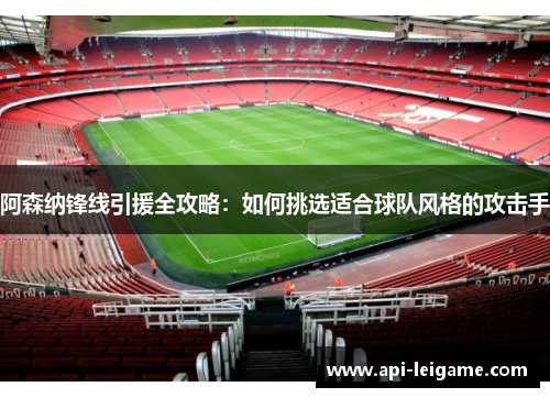 阿森纳锋线引援全攻略：如何挑选适合球队风格的攻击手