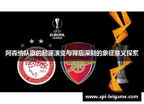 阿森纳队徽的起源演变与背后深刻的象征意义探索