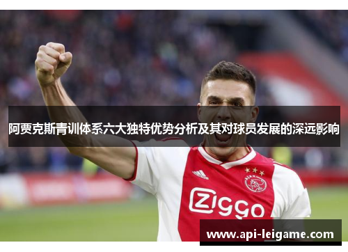 阿贾克斯青训体系六大独特优势分析及其对球员发展的深远影响 阿贾克斯青训体系六大独特优势分析及其对球员发展的深远影响