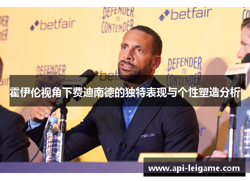 霍伊伦视角下费迪南德的独特表现与个性塑造分析 霍伊伦视角下费迪南德的独特表现与个性塑造分析