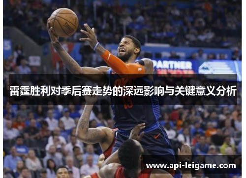 雷霆胜利对季后赛走势的深远影响与关键意义分析 雷霆胜利对季后赛走势的深远影响与关键意义分析