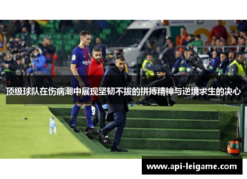 顶级球队在伤病潮中展现坚韧不拔的拼搏精神与逆境求生的决心 顶级球队在伤病潮中展现坚韧不拔的拼搏精神与逆境求生的决心