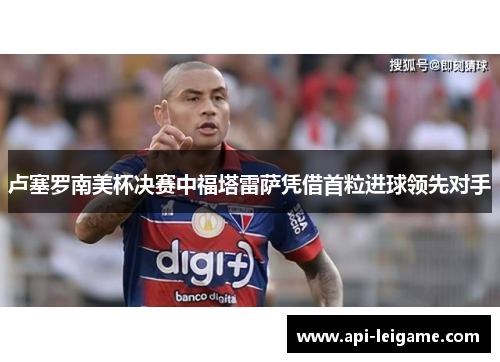 卢塞罗南美杯决赛中福塔雷萨凭借首粒进球领先对手 卢塞罗南美杯决赛中福塔雷萨凭借首粒进球领先对手