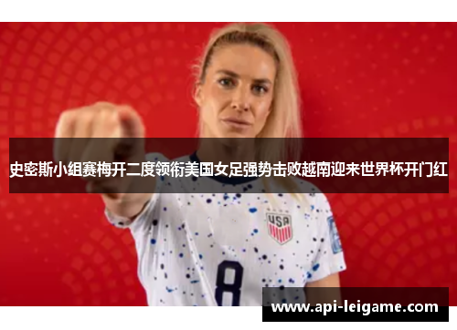史密斯小组赛梅开二度领衔美国女足强势击败越南迎来世界杯开门红