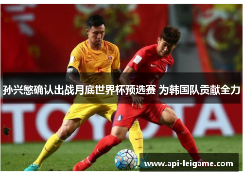 孙兴慜确认出战月底世界杯预选赛 为韩国队贡献全力 孙兴慜确认出战月底世界杯预选赛 为韩国队贡献全力