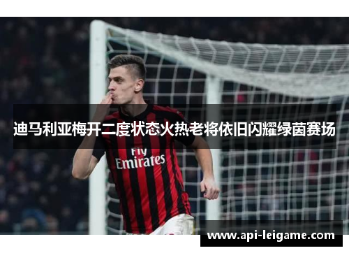 迪马利亚梅开二度状态火热老将依旧闪耀绿茵赛场