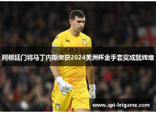 阿根廷门将马丁内斯荣获2024美洲杯金手套奖成就辉煌
