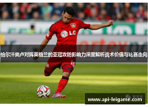 恰尔汗奥卢对阵英格兰的亚冠攻防影响力深度解析战术价值与比赛走向