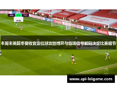 本周末英超冬窗收官定位球攻防博弈与临场信号解码决定比赛细节
