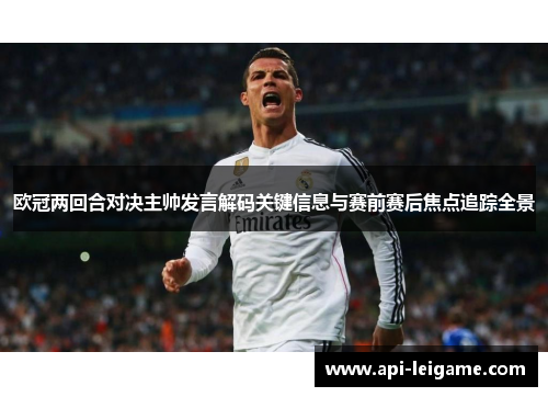 欧冠两回合对决主帅发言解码关键信息与赛前赛后焦点追踪全景
