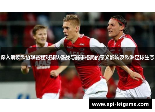 深入解读欧协联赛程对球队备战与赛事格局的意义影响及欧洲足球生态