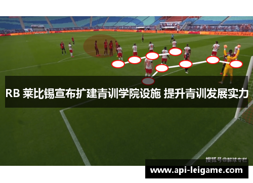 RB 莱比锡宣布扩建青训学院设施 提升青训发展实力 RB 莱比锡宣布扩建青训学院设施 提升青训发展实力