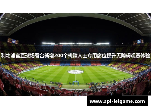 利物浦官宣球场看台新增200个残障人士专用席位提升无障碍观赛体验 利物浦官宣球场看台新增200个残障人士专用席位提升无障碍观赛体验