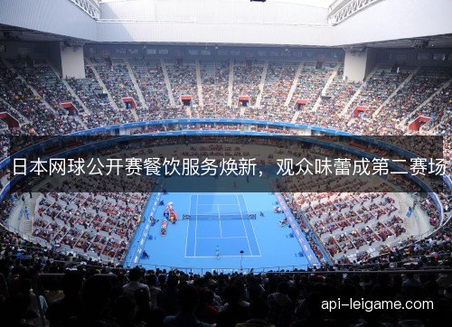 日本网球公开赛餐饮服务焕新，观众味蕾成第二赛场