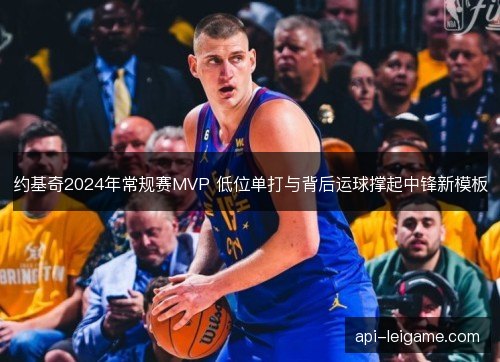 约基奇2024年常规赛MVP 低位单打与背后运球撑起中锋新模板